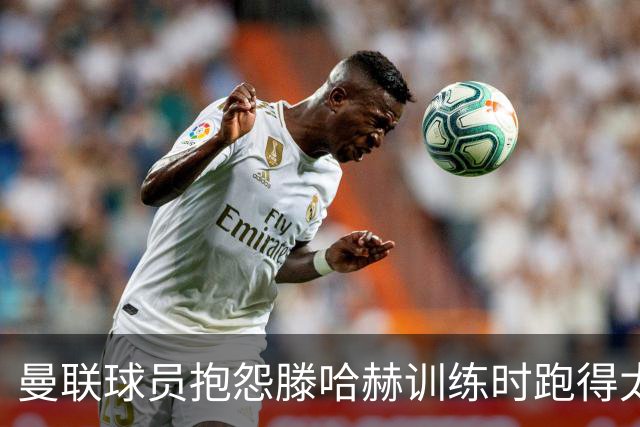 曼联球员抱怨滕哈赫训练时跑得太多