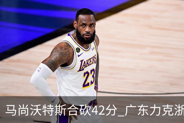 马尚沃特斯合砍42分 广东力克浙江开季两连胜